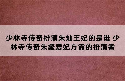 少林寺传奇扮演朱灿王妃的是谁 少林寺传奇朱粲爱妃方霞的扮演者